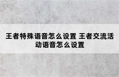 王者特殊语音怎么设置 王者交流活动语音怎么设置